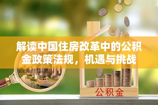 达仁解读中国住房改革中的公积金政策法规，机遇与挑战