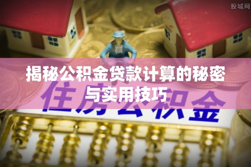 达仁揭秘公积金贷款计算的秘密与实用技巧