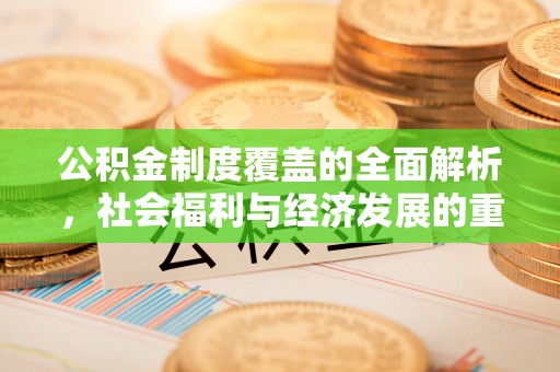 达仁公积金制度覆盖的全面解析，社会福利与经济发展的重要纽带