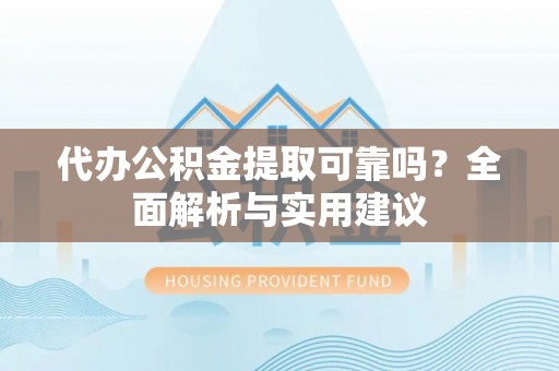 达仁代办公积金提取可靠吗？全面解析与实用建议