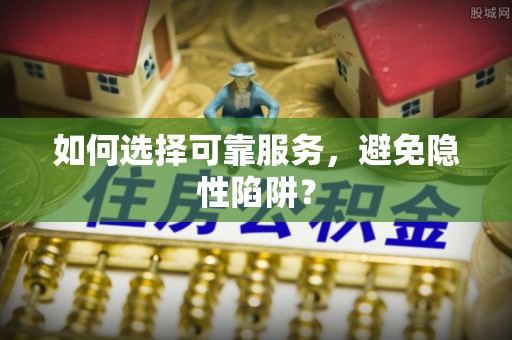 达仁如何选择可靠服务，避免隐性陷阱？