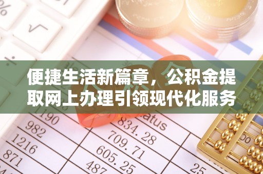 达仁便捷生活新篇章，公积金提取网上办理引领现代化服务