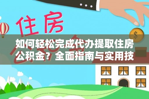 达仁如何轻松完成代办提取住房公积金？全面指南与实用技巧