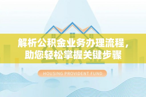 达仁解析公积金业务办理流程，助您轻松掌握关键步骤