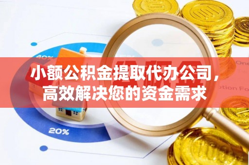 达仁小额公积金提取代办公司，高效解决您的资金需求