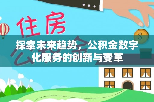 达仁探索未来趋势，公积金数字化服务的创新与变革