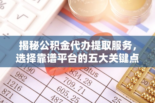达仁揭秘公积金代办提取服务，选择靠谱平台的五大关键点