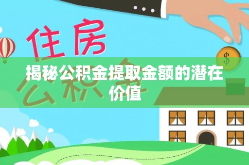 达仁揭秘公积金提取金额的潜在价值