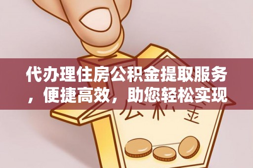 达仁代办理住房公积金提取服务，便捷高效，助您轻松实现资金规划