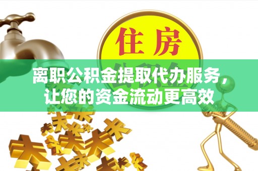 达仁离职公积金提取代办服务，让您的资金流动更高效