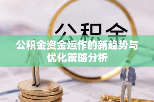 达仁公积金资金运作的新趋势与优化策略分析