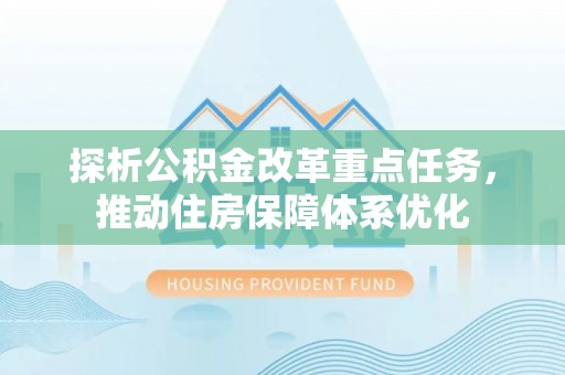 达仁探析公积金改革重点任务，推动住房保障体系优化