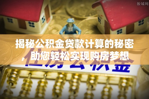 达仁揭秘公积金贷款计算的秘密，助您轻松实现购房梦想