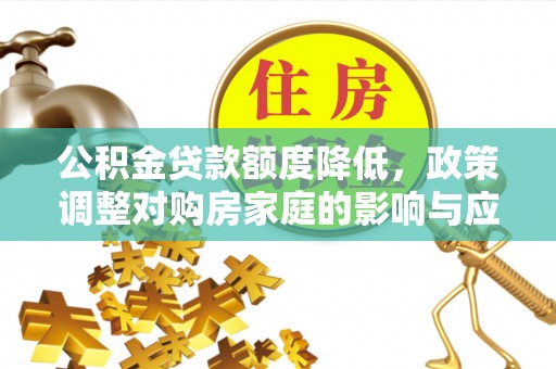 达仁公积金贷款额度降低，政策调整对购房家庭的影响与应对策略