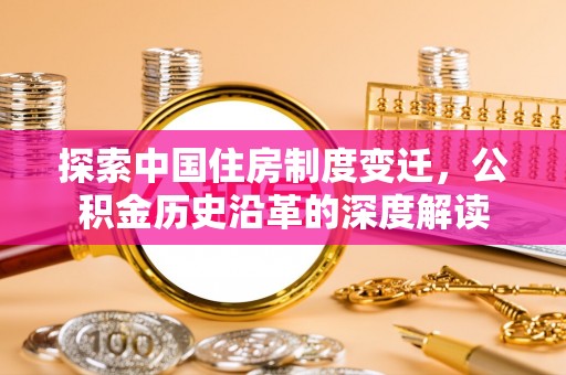 达仁探索中国住房制度变迁，公积金历史沿革的深度解读