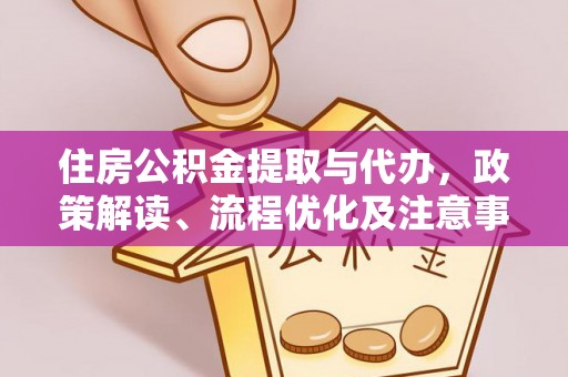 达仁住房公积金提取与代办，政策解读、流程优化及注意事项