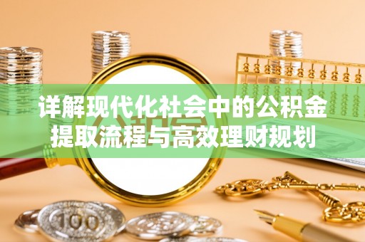 达仁详解现代化社会中的公积金提取流程与高效理财规划