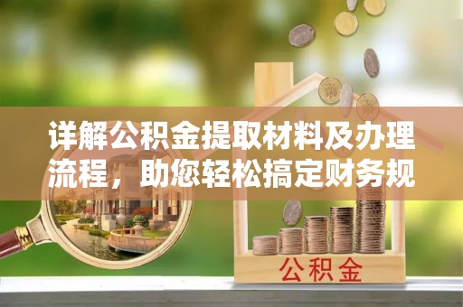 达仁详解公积金提取材料及办理流程，助您轻松搞定财务规划