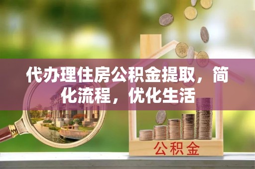 达仁代办理住房公积金提取，简化流程，优化生活