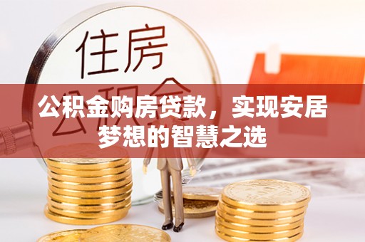 达仁公积金购房贷款，实现安居梦想的智慧之选