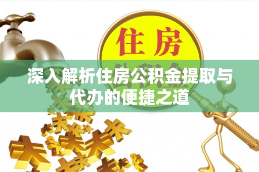 达仁深入解析住房公积金提取与代办的便捷之道