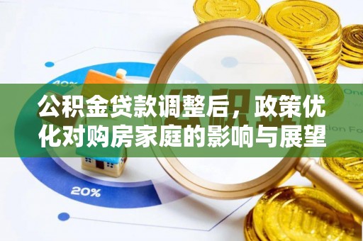 达仁公积金贷款调整后，政策优化对购房家庭的影响与展望