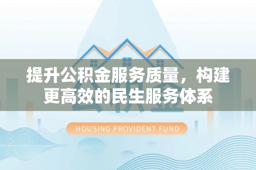 达仁提升公积金服务质量，构建更高效的民生服务体系