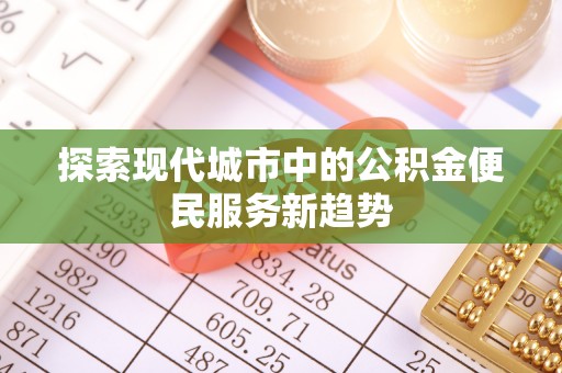 达仁探索现代城市中的公积金便民服务新趋势