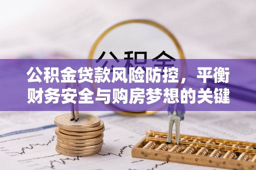 达仁公积金贷款风险防控，平衡财务安全与购房梦想的关键