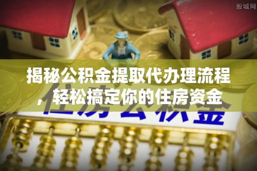 达仁揭秘公积金提取代办理流程，轻松搞定你的住房资金