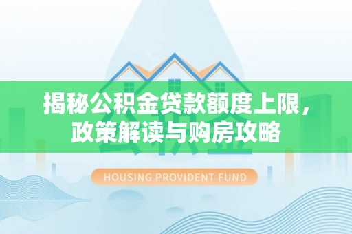 达仁揭秘公积金贷款额度上限，政策解读与购房攻略