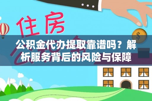 达仁公积金代办提取靠谱吗？解析服务背后的风险与保障