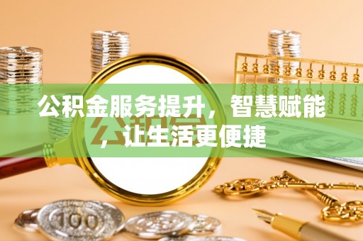 达仁公积金服务提升，智慧赋能，让生活更便捷