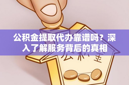 达仁公积金提取代办靠谱吗？深入了解服务背后的真相