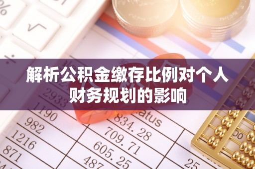 达仁解析公积金缴存比例对个人财务规划的影响