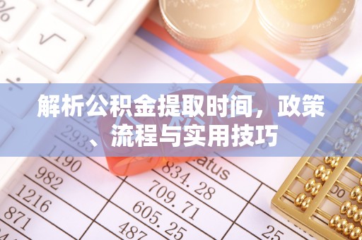 达仁解析公积金提取时间，政策、流程与实用技巧