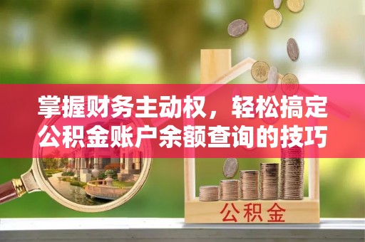 达仁掌握财务主动权，轻松搞定公积金账户余额查询的技巧与方法