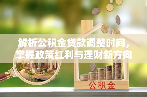 达仁解析公积金贷款调整时间，掌握政策红利与理财新方向