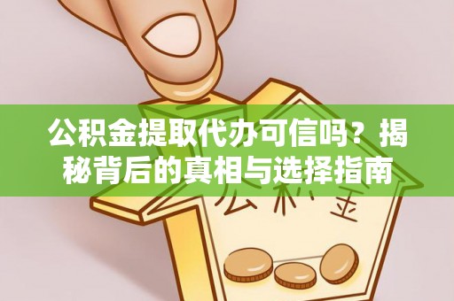 达仁公积金提取代办可信吗？揭秘背后的真相与选择指南