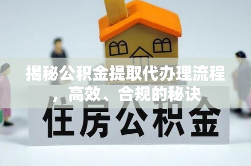 达仁揭秘公积金提取代办理流程，高效、合规的秘诀