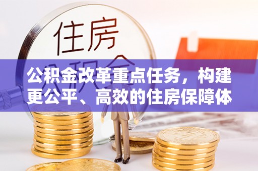 达仁公积金改革重点任务，构建更公平、高效的住房保障体系