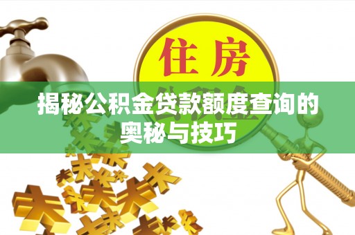 达仁揭秘公积金贷款额度查询的奥秘与技巧