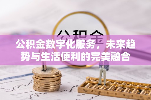 达仁公积金数字化服务，未来趋势与生活便利的完美融合