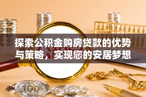 达仁探索公积金购房贷款的优势与策略，实现您的安居梦想