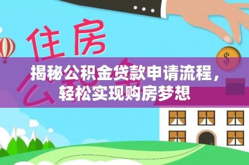 达仁揭秘公积金贷款申请流程，轻松实现购房梦想