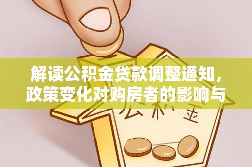 达仁解读公积金贷款调整通知，政策变化对购房者的影响与机遇