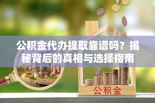 达仁公积金代办提取靠谱吗？揭秘背后的真相与选择指南