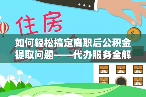 达仁如何轻松搞定离职后公积金提取问题——代办服务全解析