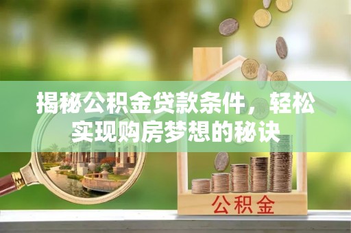 达仁揭秘公积金贷款条件，轻松实现购房梦想的秘诀