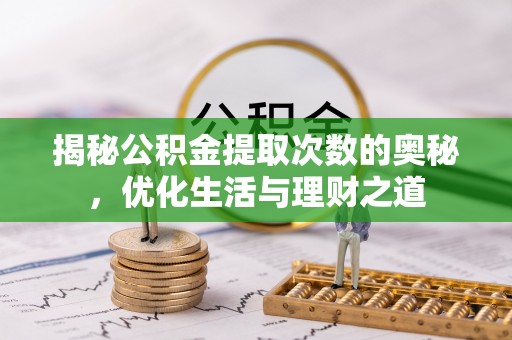 达仁揭秘公积金提取次数的奥秘，优化生活与理财之道